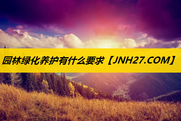 园林绿化养护有什么要求