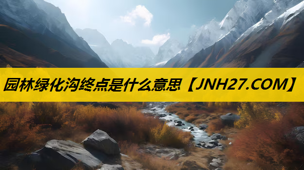 园林绿化沟终点是什么意思