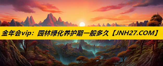 园林绿化养护期一般多久