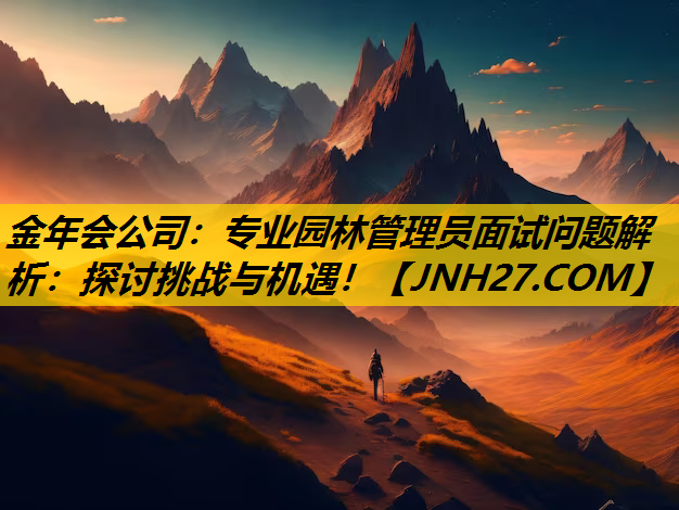 专业园林管理员面试问题解析：探讨挑战与机遇！