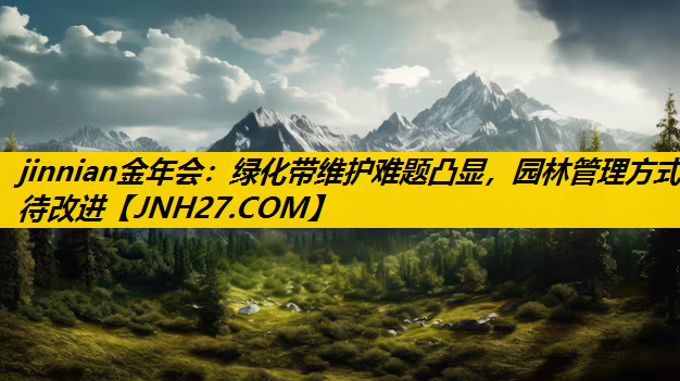绿化带维护难题凸显，园林管理方式待改进