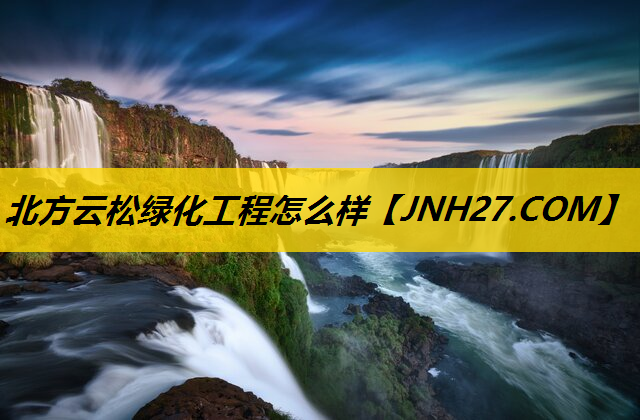 北方云松绿化工程怎么样