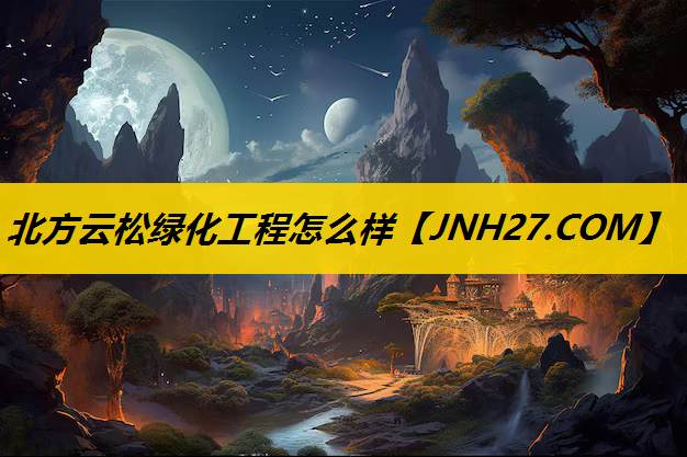 北方云松绿化工程怎么样