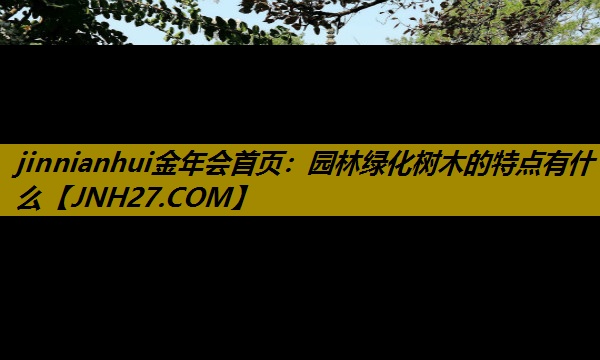 园林绿化树木的特点有什么