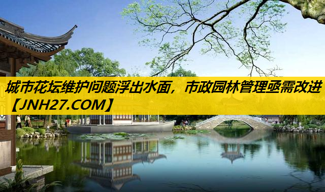 城市花坛维护问题浮出水面，市政园林管理亟需改进