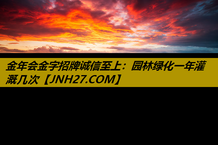 园林绿化一年灌溉几次