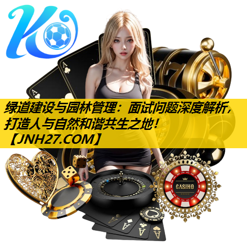 绿道建设与园林管理：面试问题深度解析，打造人与自然和谐共生之地！