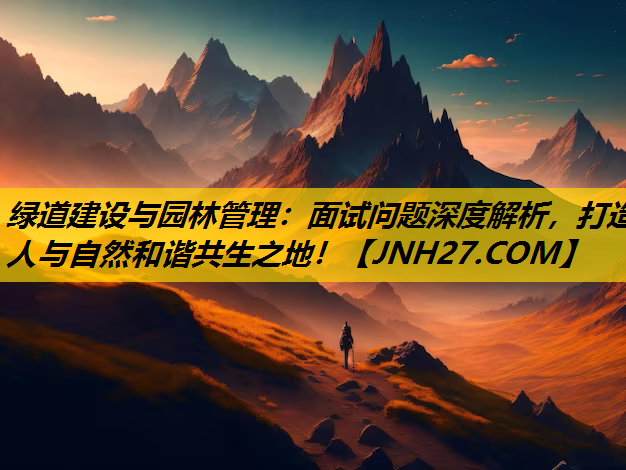 绿道建设与园林管理：面试问题深度解析，打造人与自然和谐共生之地！