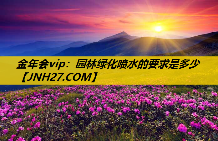 园林绿化喷水的要求是多少